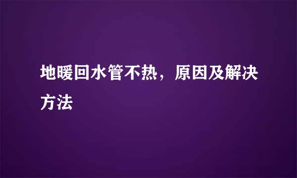 地暖回水管不热，原因及解决方法