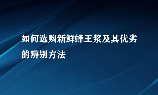 如何选购新鲜蜂王浆及其优劣的辨别方法