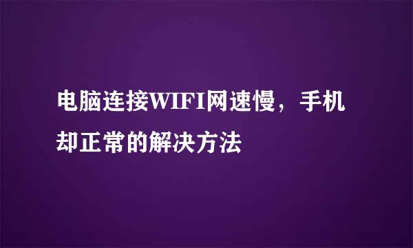 电脑连接WIFI网速慢，手机却正常的解决方法