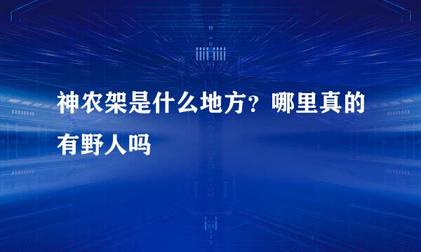 神农架是什么地方？哪里真的有野人吗