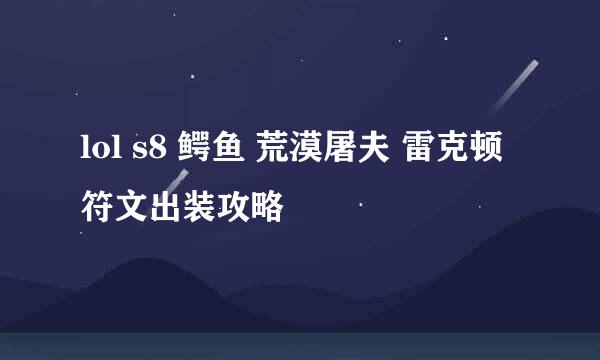 lol s8 鳄鱼 荒漠屠夫 雷克顿 符文出装攻略