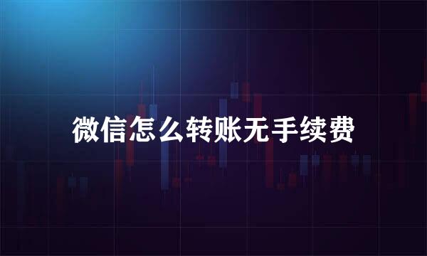 微信怎么转账无手续费