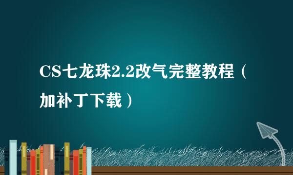 CS七龙珠2.2改气完整教程（加补丁下载）