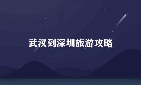 武汉到深圳旅游攻略