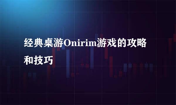 经典桌游Onirim游戏的攻略和技巧