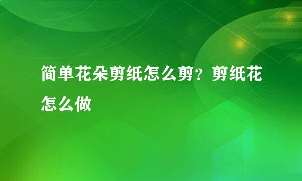 简单花朵剪纸怎么剪？剪纸花怎么做