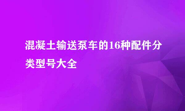 混凝土输送泵车的16种配件分类型号大全