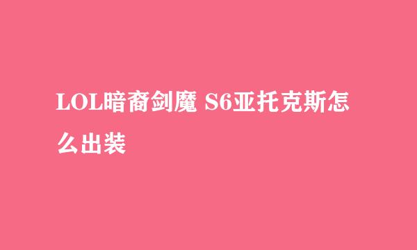 LOL暗裔剑魔 S6亚托克斯怎么出装