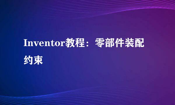 Inventor教程：零部件装配约束