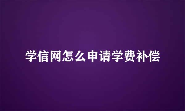 学信网怎么申请学费补偿