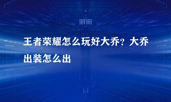 王者荣耀怎么玩好大乔？大乔出装怎么出