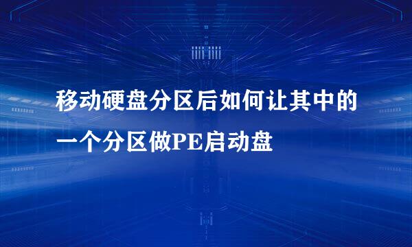 移动硬盘分区后如何让其中的一个分区做PE启动盘