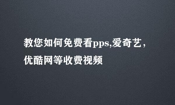 教您如何免费看pps,爱奇艺，优酷网等收费视频