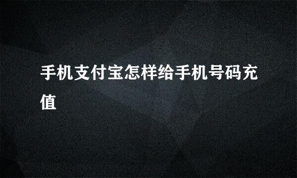 手机支付宝怎样给手机号码充值