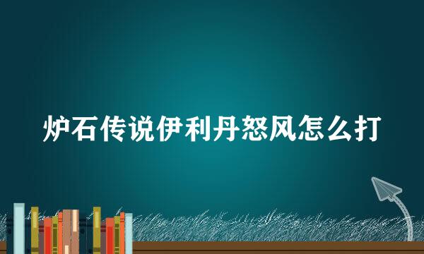 炉石传说伊利丹怒风怎么打