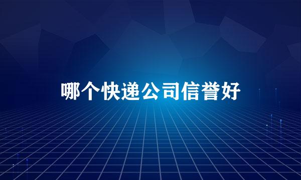 哪个快递公司信誉好