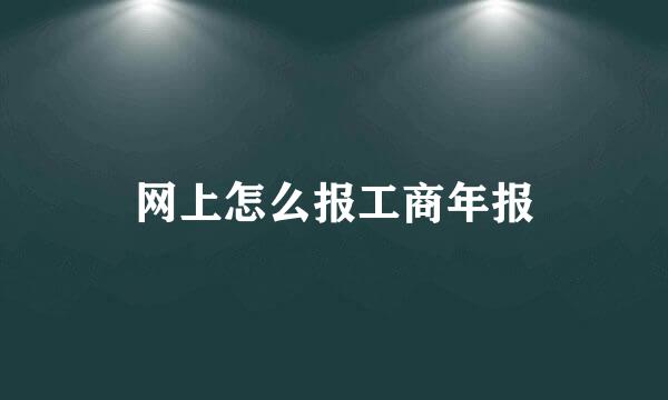 网上怎么报工商年报