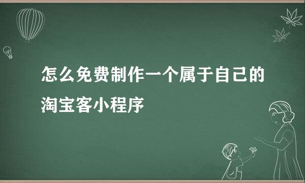 怎么免费制作一个属于自己的淘宝客小程序