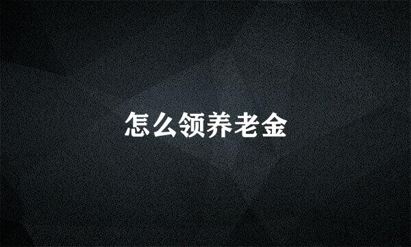 怎么领养老金