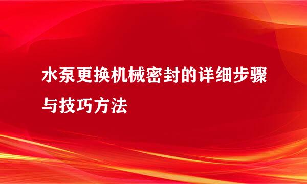 水泵更换机械密封的详细步骤与技巧方法