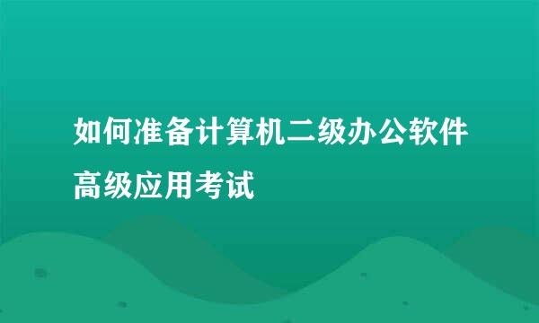 如何准备计算机二级办公软件高级应用考试