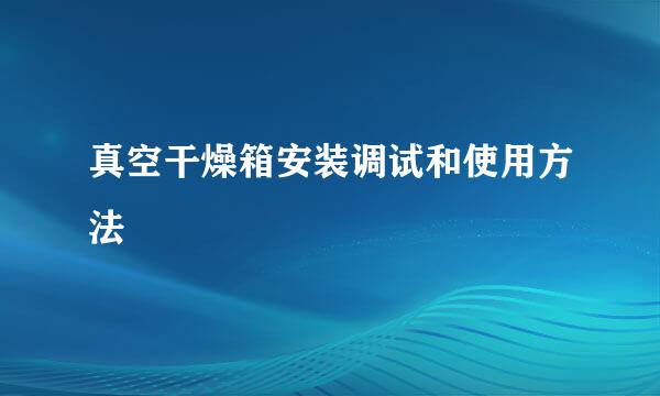 真空干燥箱安装调试和使用方法