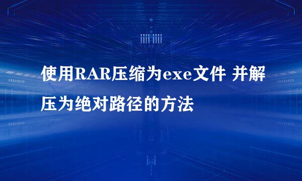 使用RAR压缩为exe文件 并解压为绝对路径的方法