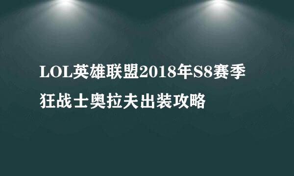 LOL英雄联盟2018年S8赛季狂战士奥拉夫出装攻略