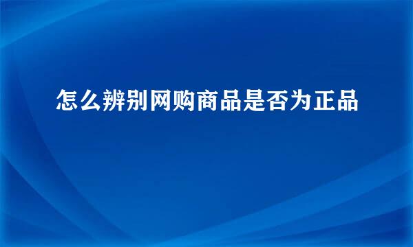 怎么辨别网购商品是否为正品