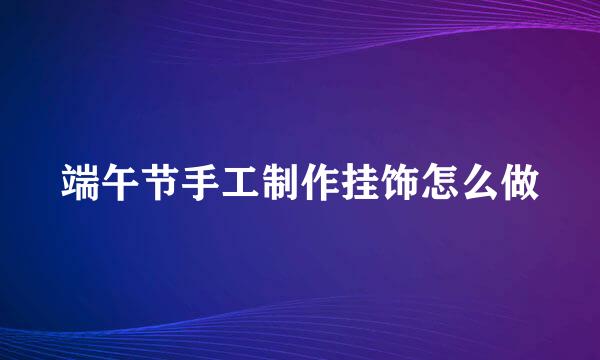 端午节手工制作挂饰怎么做