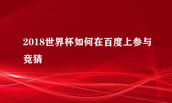 2018世界杯如何在百度上参与竞猜