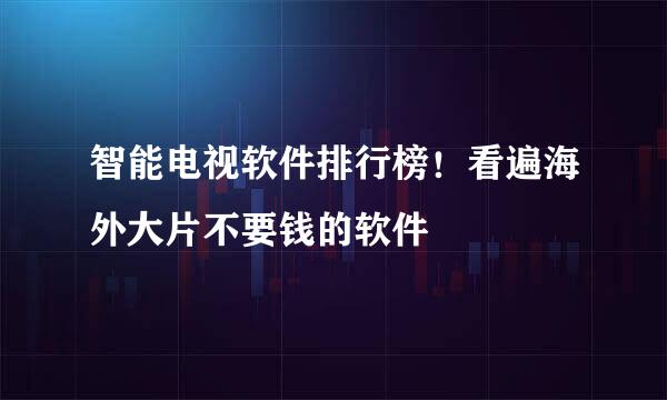 智能电视软件排行榜！看遍海外大片不要钱的软件