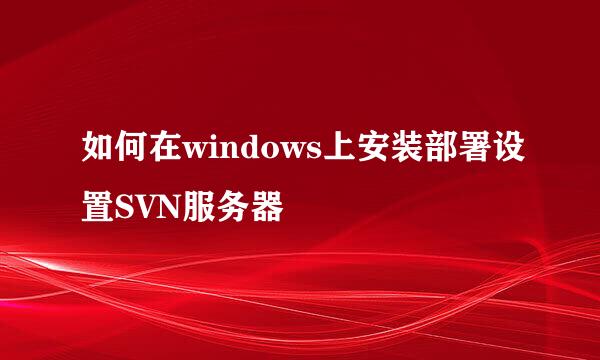 如何在windows上安装部署设置SVN服务器