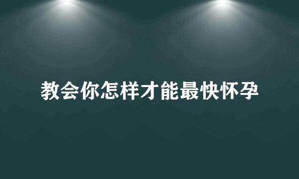 教会你怎样才能最快怀孕