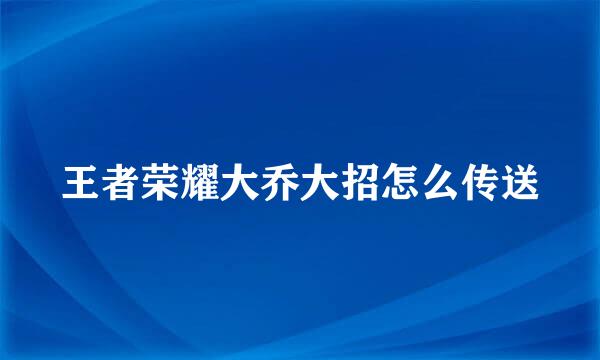 王者荣耀大乔大招怎么传送