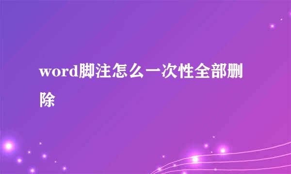 word脚注怎么一次性全部删除