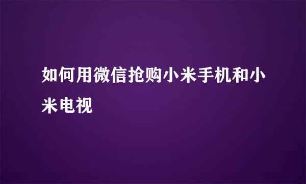 如何用微信抢购小米手机和小米电视