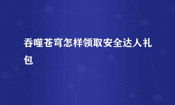 吞噬苍穹怎样领取安全达人礼包