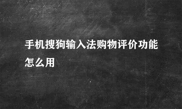 手机搜狗输入法购物评价功能怎么用