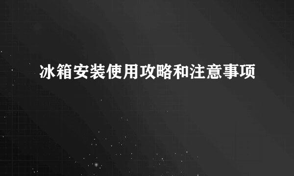 冰箱安装使用攻略和注意事项