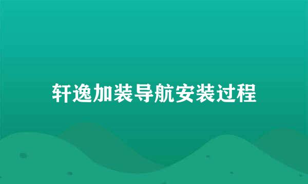 轩逸加装导航安装过程