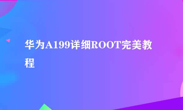 华为A199详细ROOT完美教程