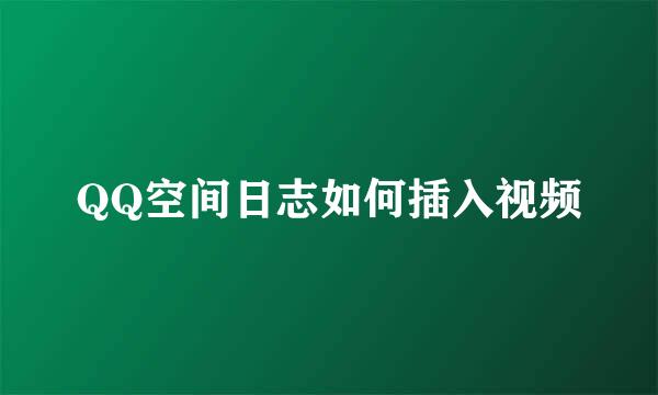 QQ空间日志如何插入视频