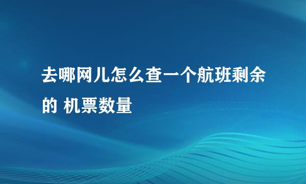 去哪网儿怎么查一个航班剩余的 机票数量