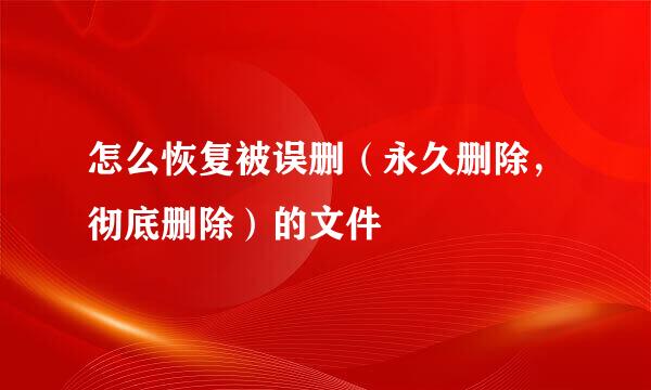 怎么恢复被误删（永久删除，彻底删除）的文件