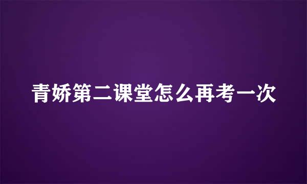 青娇第二课堂怎么再考一次