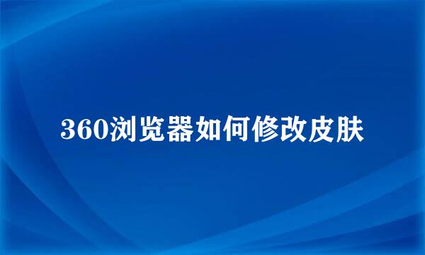 360浏览器如何修改皮肤