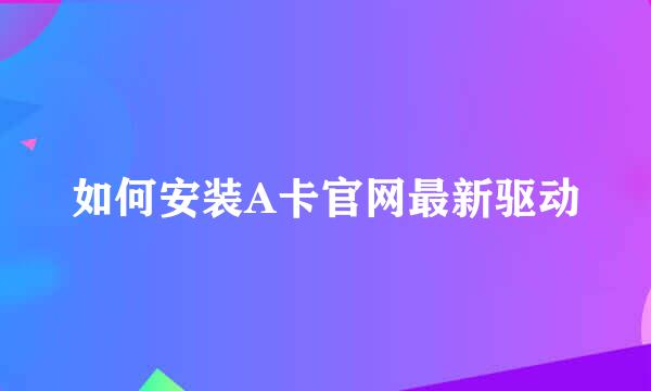 如何安装A卡官网最新驱动