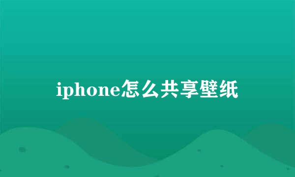 iphone怎么共享壁纸