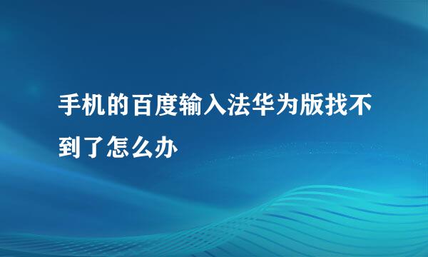 手机的百度输入法华为版找不到了怎么办